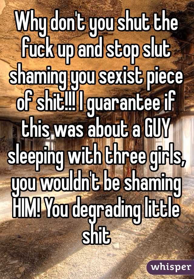 Why don't you shut the fuck up and stop slut shaming you sexist piece of shit!!! I guarantee if this was about a GUY sleeping with three girls, you wouldn't be shaming HIM! You degrading little shit