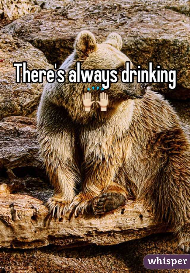There's always drinking🙌