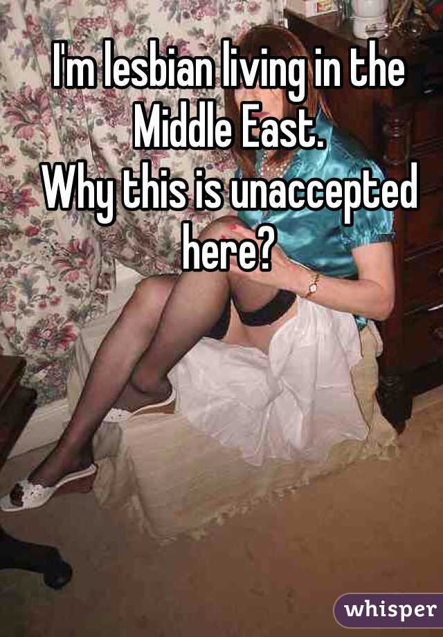 I'm lesbian living in the Middle East.
Why this is unaccepted here?