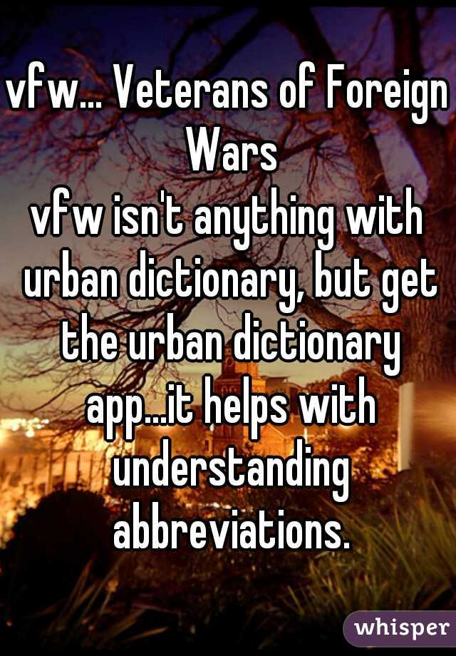 vfw... Veterans of Foreign Wars

vfw isn't anything with urban dictionary, but get the urban dictionary app...it helps with understanding abbreviations.
