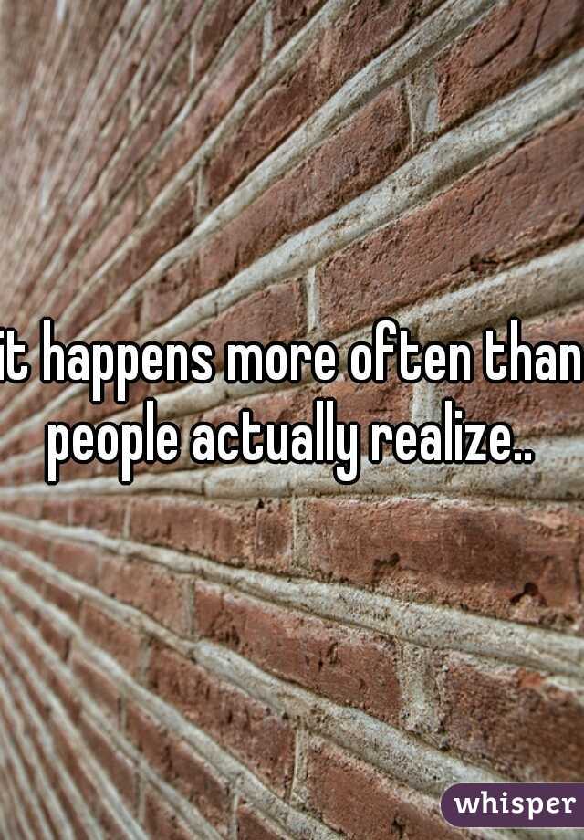 it happens more often than people actually realize.. 