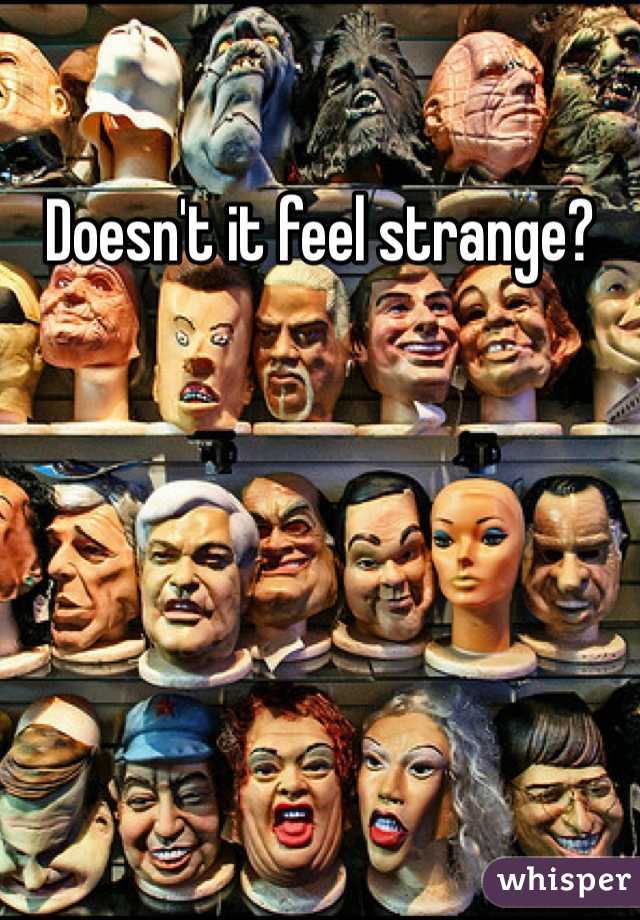 Doesn't it feel strange?