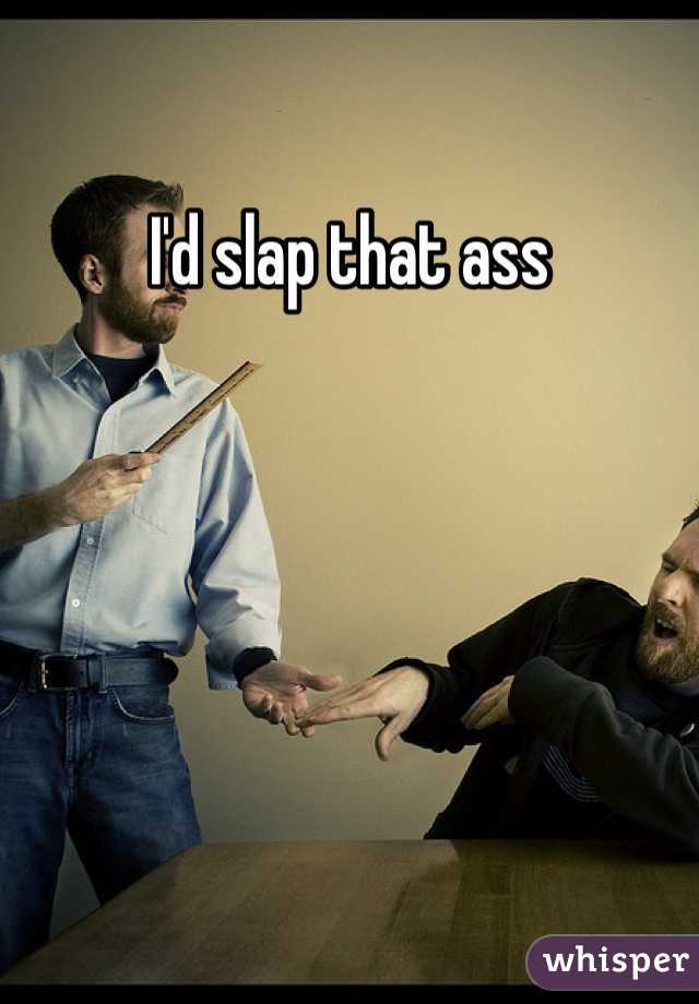I'd slap that ass