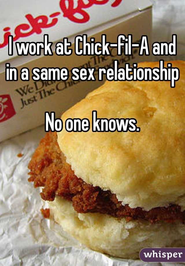 I work at Chick-fil-A and in a same sex relationship

No one knows. 