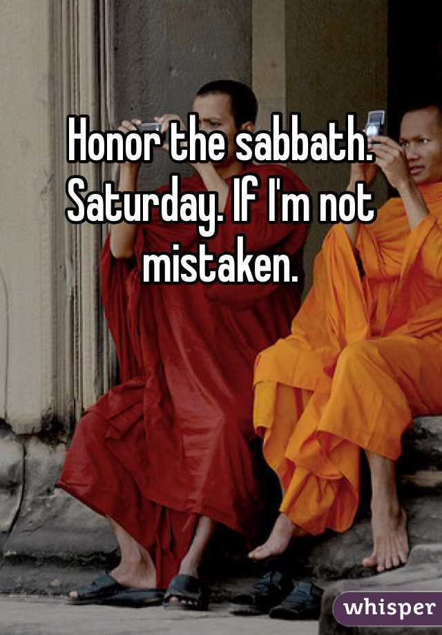 Honor the sabbath. Saturday. If I'm not mistaken. 
