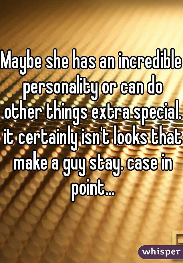 Maybe she has an incredible personality or can do other things extra special. it certainly isn't looks that make a guy stay. case in point...