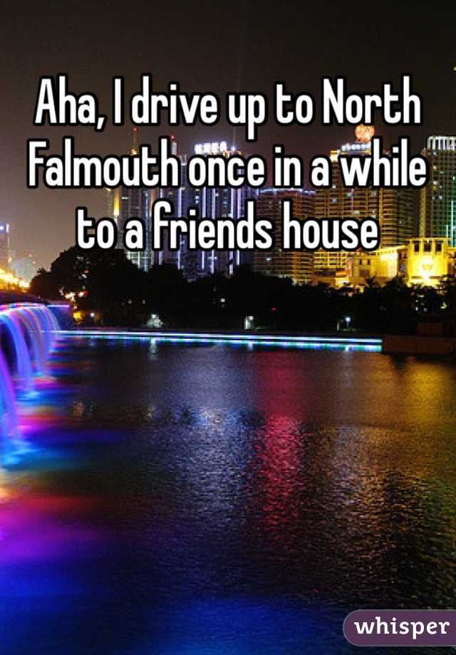 Aha, I drive up to North Falmouth once in a while to a friends house