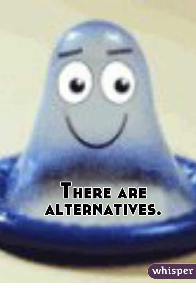 There are alternatives. 