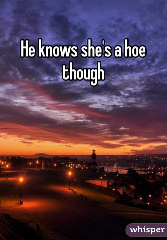 He knows she's a hoe though