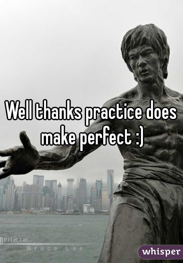 Well thanks practice does make perfect :)