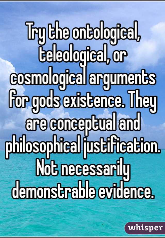 Try the ontological, teleological, or cosmological arguments for gods existence. They are conceptual and philosophical justification. Not necessarily demonstrable evidence. 
