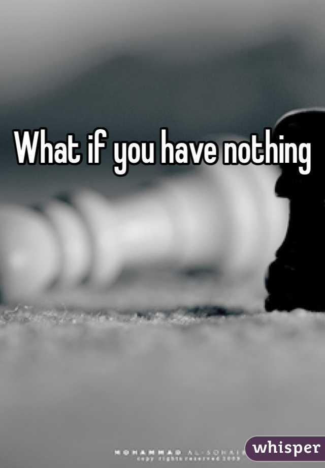 What if you have nothing 
