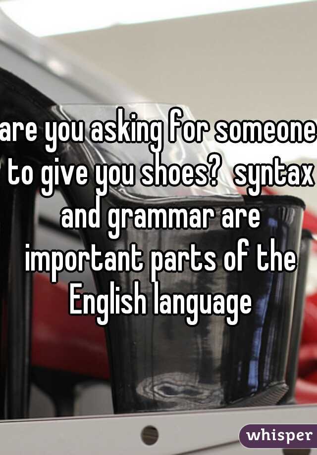 are you asking for someone to give you shoes?  syntax and grammar are important parts of the English language