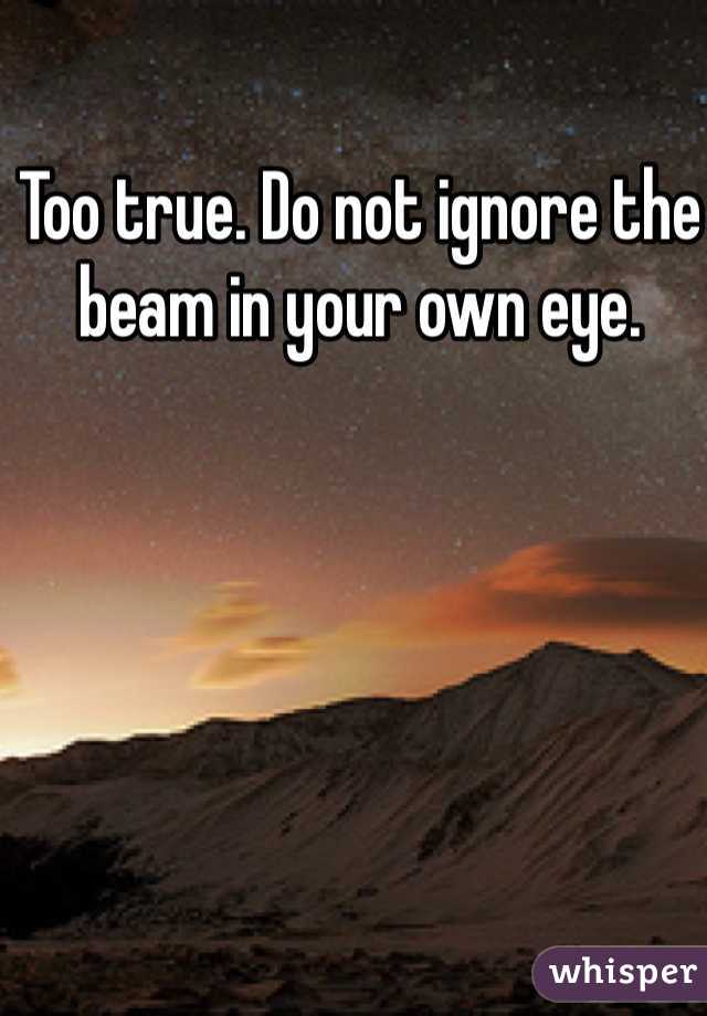Too true. Do not ignore the beam in your own eye.