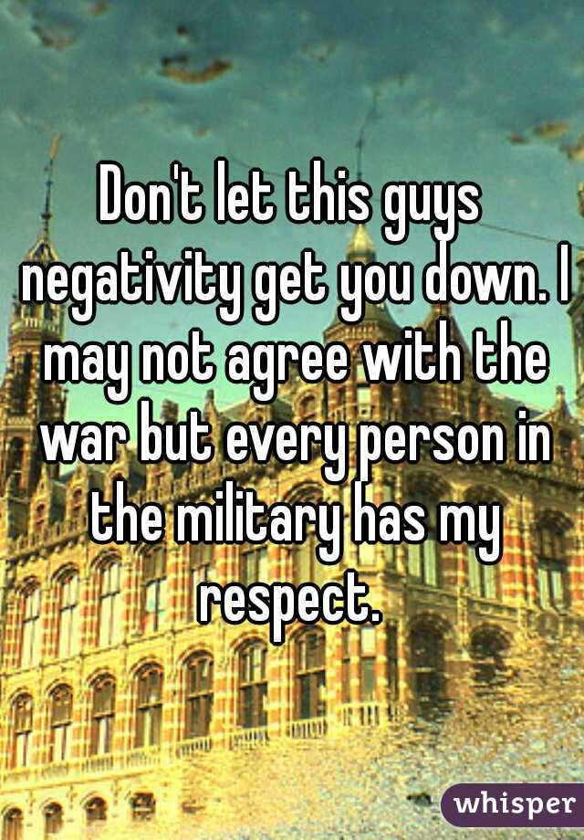 Don't let this guys negativity get you down. I may not agree with the war but every person in the military has my respect. 