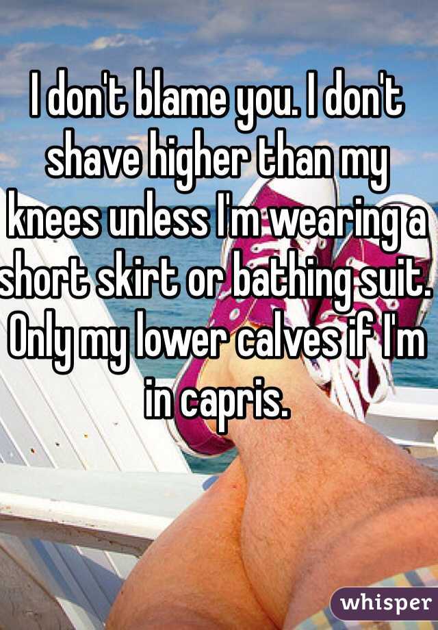 I don't blame you. I don't shave higher than my knees unless I'm wearing a short skirt or bathing suit. Only my lower calves if I'm in capris.
