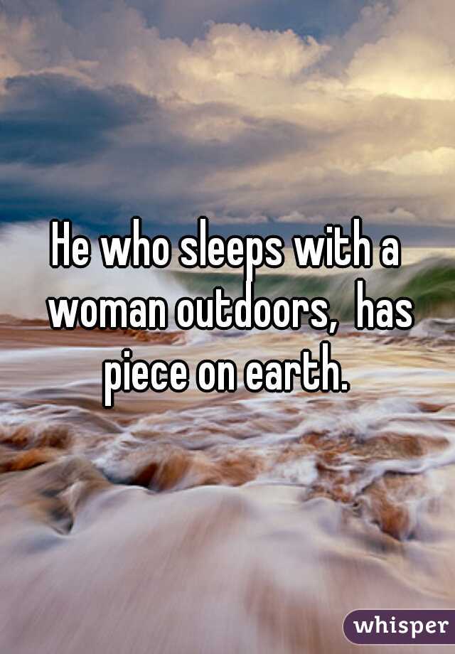 He who sleeps with a woman outdoors,  has piece on earth. 