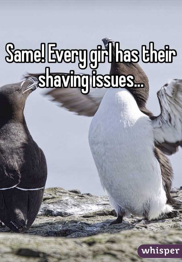 Same! Every girl has their shaving issues...