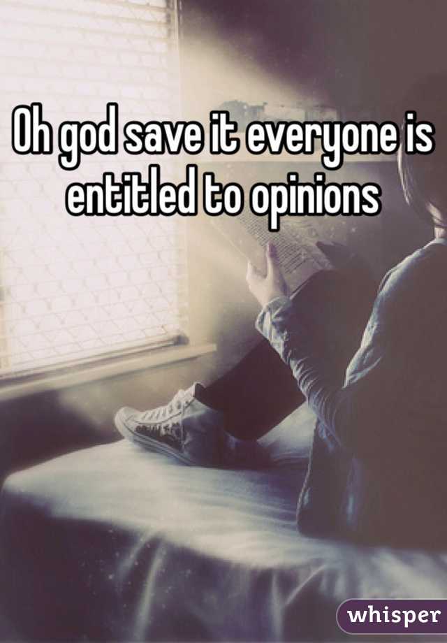 Oh god save it everyone is entitled to opinions 