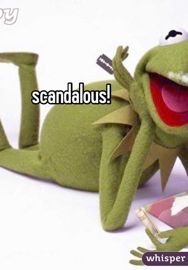 scandalous!