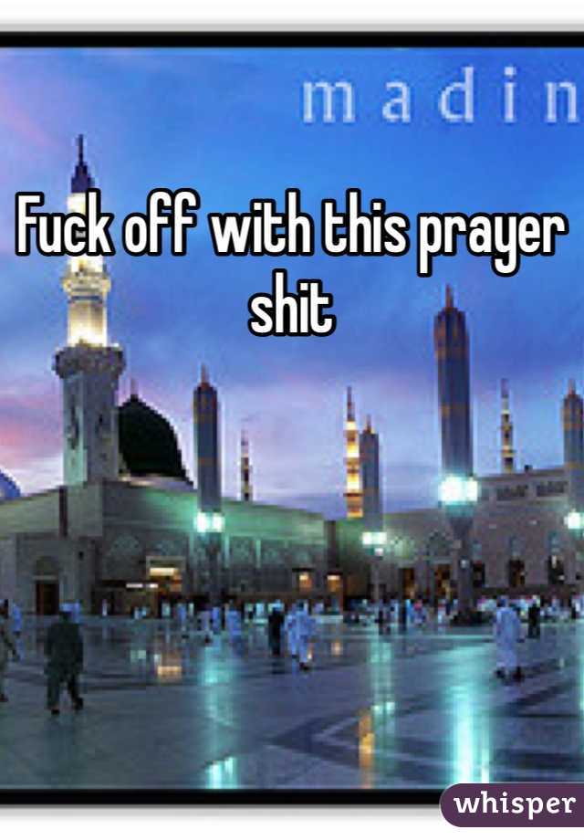 Fuck off with this prayer shit