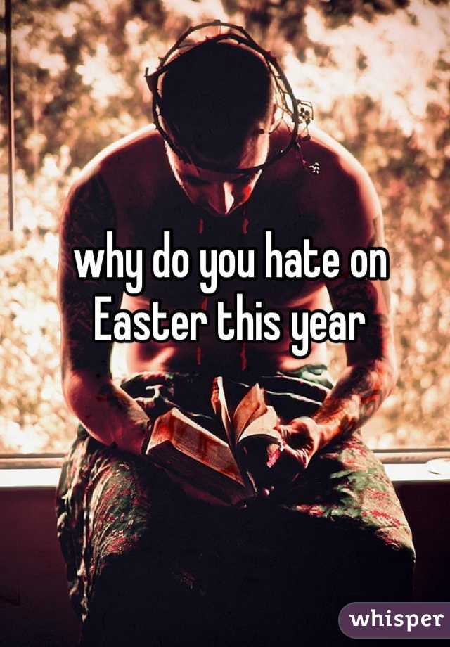 why do you hate on Easter this year