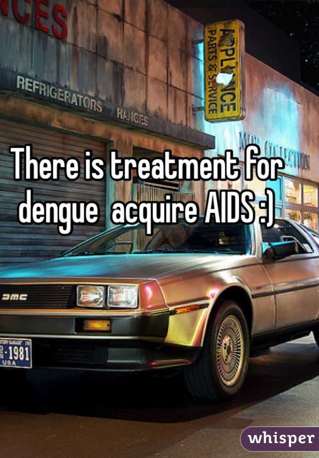 There is treatment for dengue  acquire AIDS :)