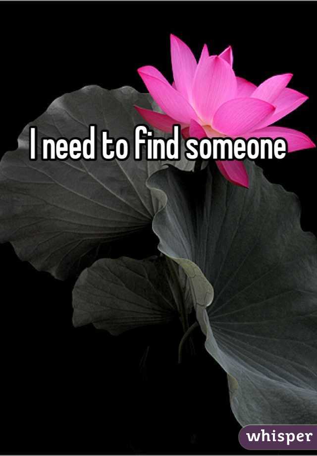 I need to find someone 