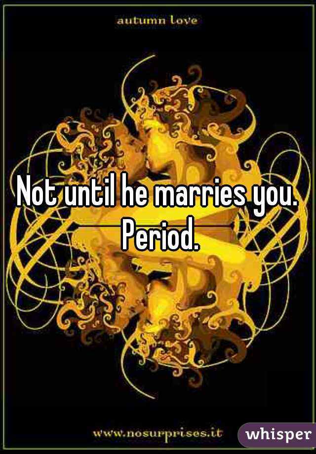 Not until he marries you. Period.