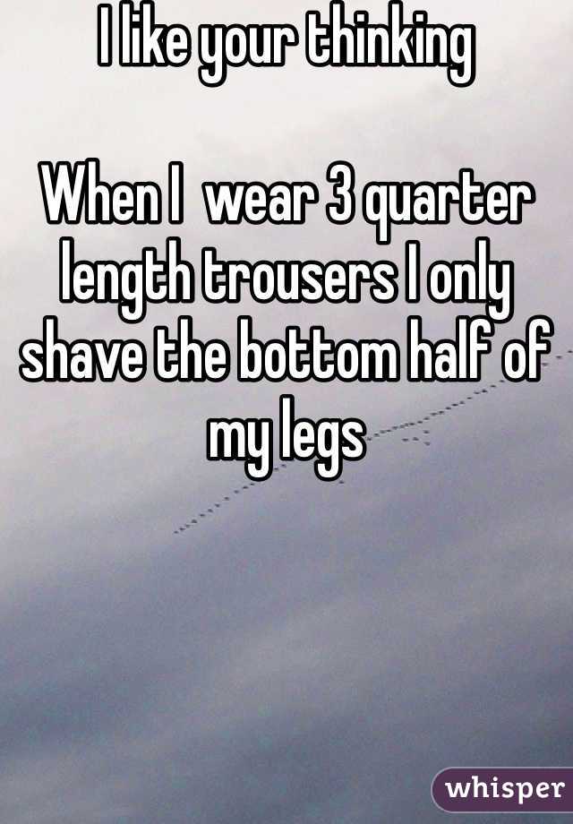 I like your thinking 

When I  wear 3 quarter length trousers I only shave the bottom half of my legs 