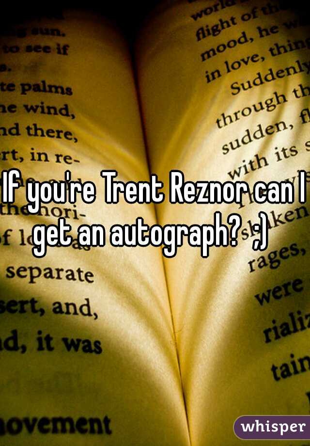 If you're Trent Reznor can I get an autograph?  ;)  