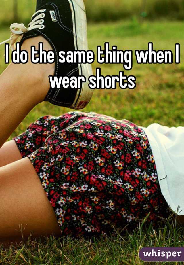 I do the same thing when I wear shorts 