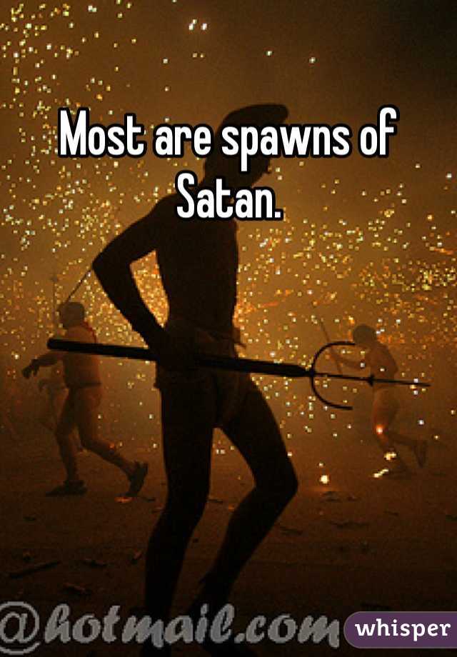 Most are spawns of Satan. 