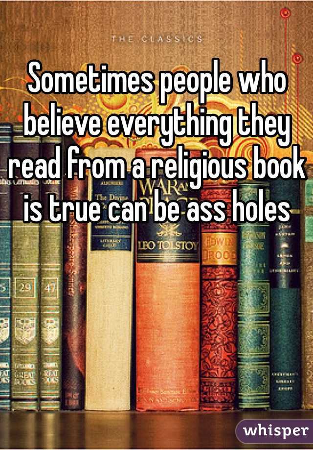 Sometimes people who believe everything they read from a religious book is true can be ass holes 