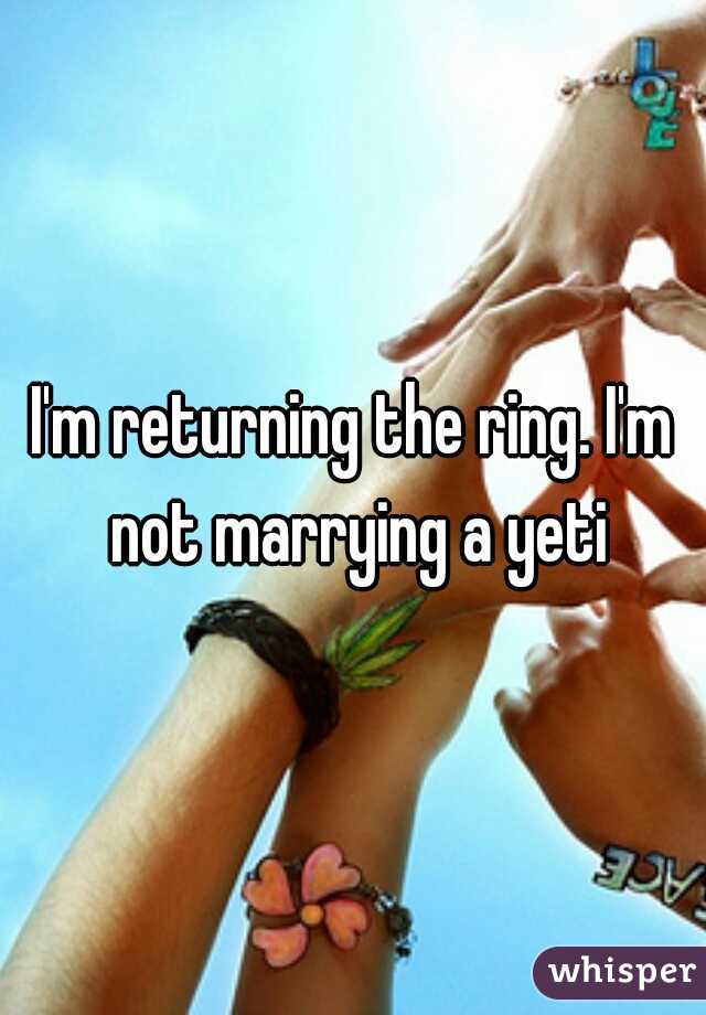 I'm returning the ring. I'm not marrying a yeti