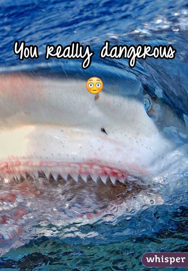 You really dangerous 😳