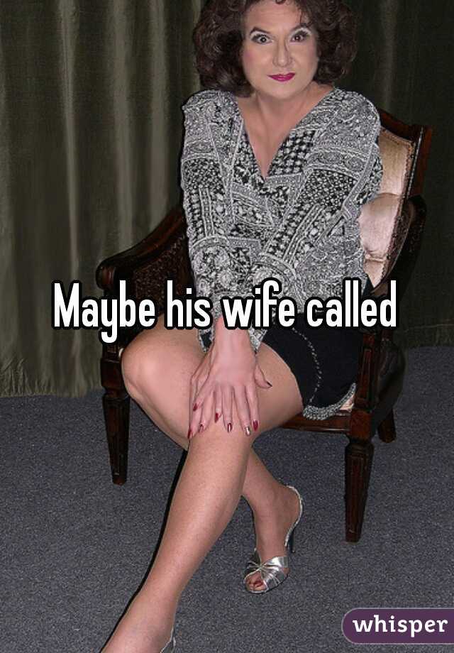 Maybe his wife called
