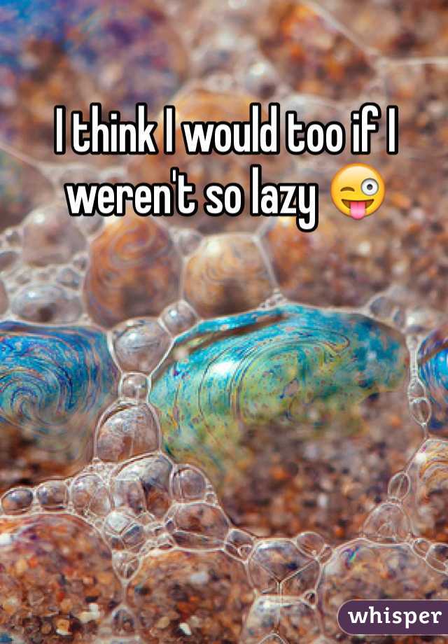I think I would too if I weren't so lazy 😜