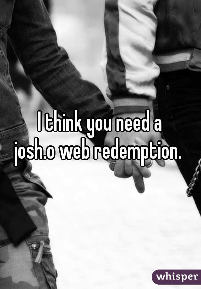 I think you need a
 josh.o web redemption.  