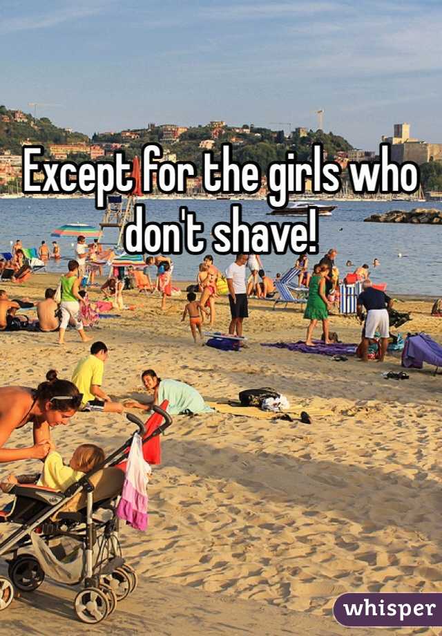 Except for the girls who don't shave!