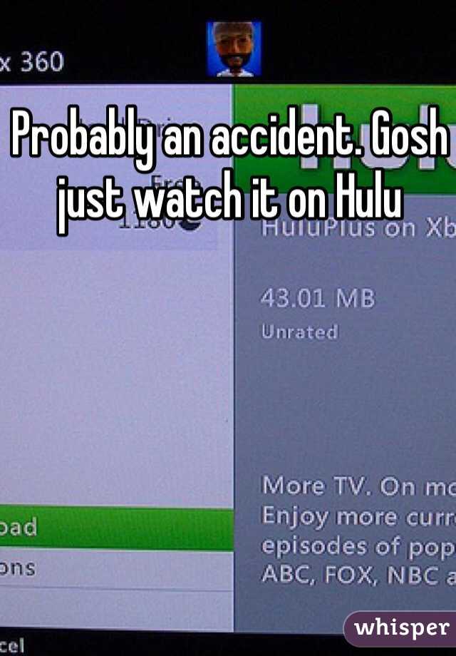 Probably an accident. Gosh just watch it on Hulu 