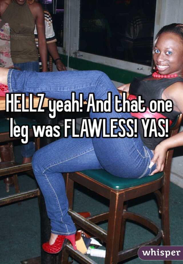 HELLZ yeah! And that one leg was FLAWLESS! YAS!
