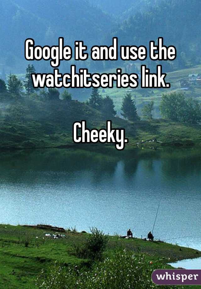 Google it and use the watchitseries link.

Cheeky.