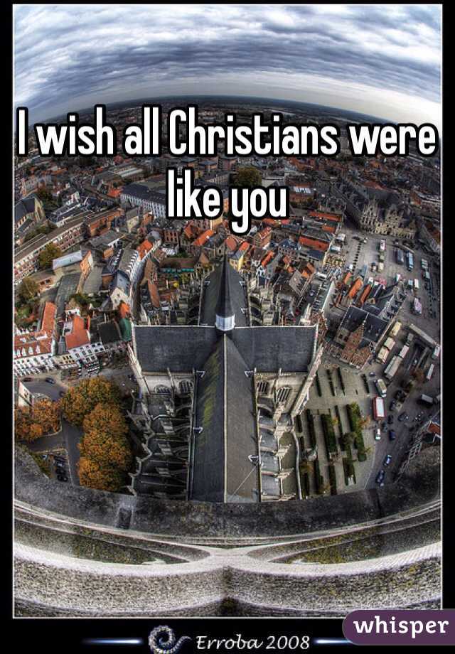 I wish all Christians were like you 