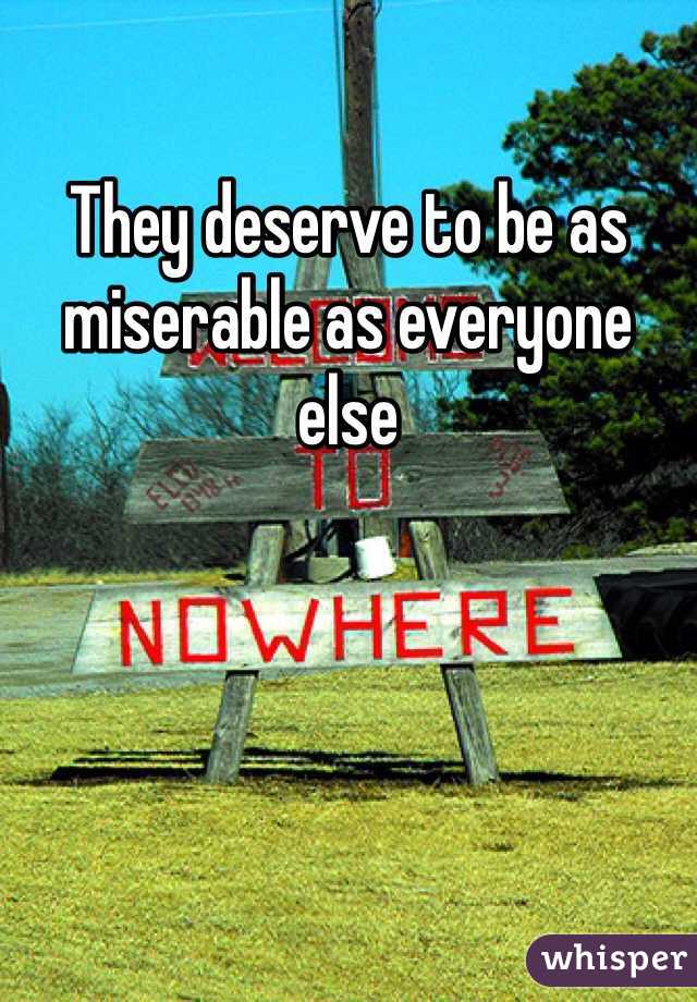 They deserve to be as miserable as everyone else