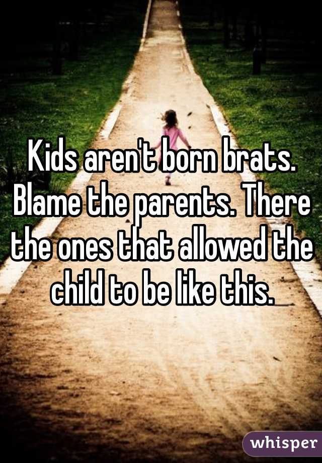 Kids aren't born brats. Blame the parents. There the ones that allowed the child to be like this. 