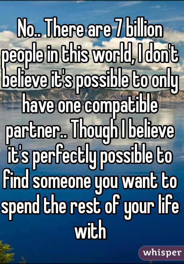 No.. There are 7 billion people in this world, I don't believe it's possible to only have one compatible partner.. Though I believe it's perfectly possible to find someone you want to spend the rest of your life with