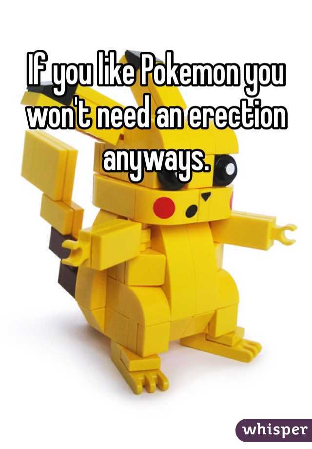 If you like Pokemon you won't need an erection anyways.