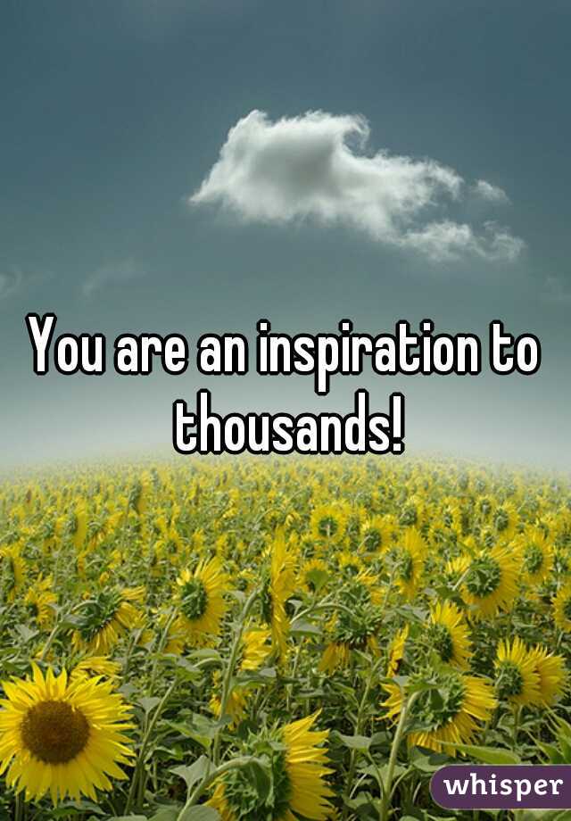 You are an inspiration to thousands!
