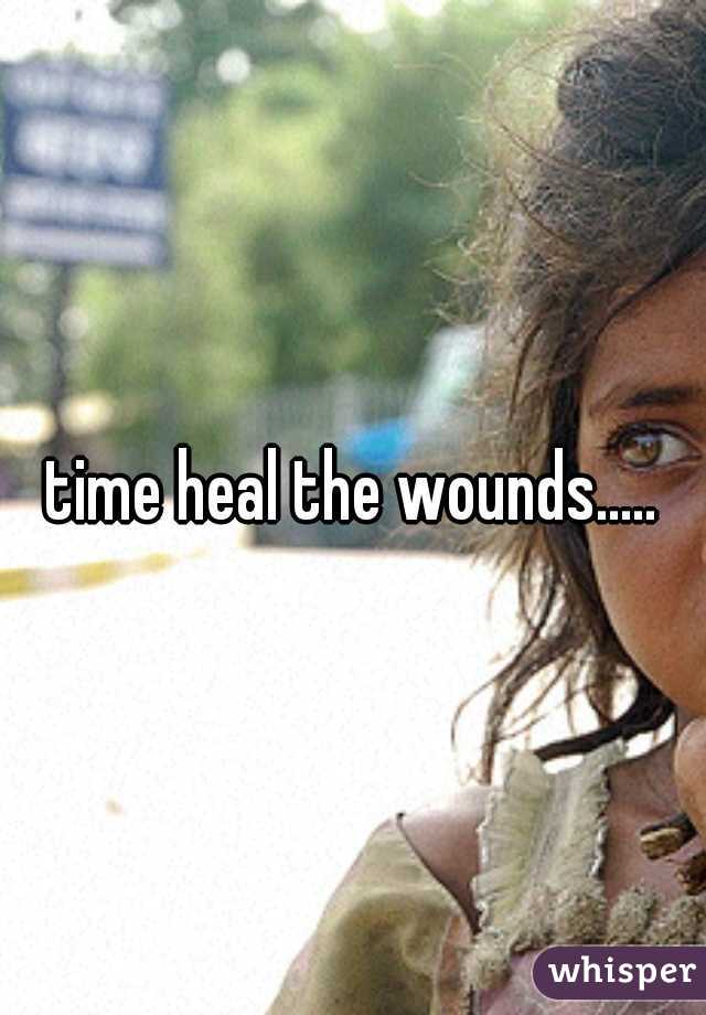 time heal the wounds.....